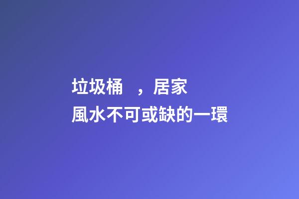 垃圾桶，居家風水不可或缺的一環